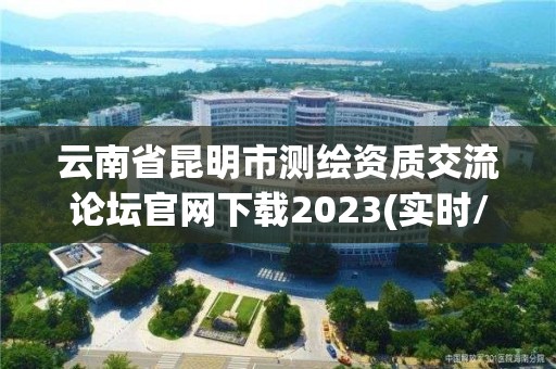 云南省昆明市測繪資質交流論壇官網下載2023(實時/更新中)