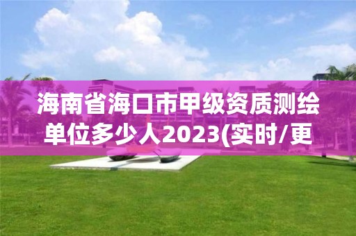 海南省?？谑屑准壻Y質測繪單位多少人2023(實時/更新中)