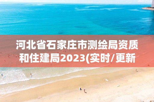 河北省石家莊市測繪局資質和住建局2023(實時/更新中)