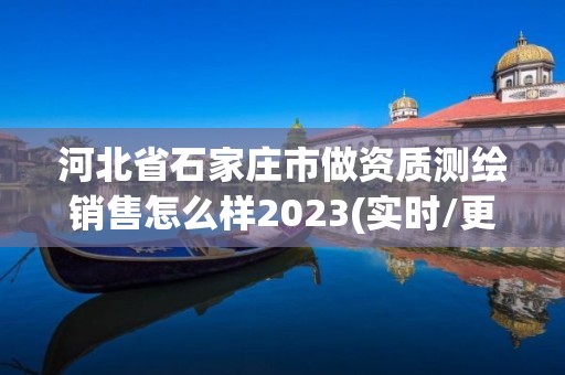 河北省石家莊市做資質(zhì)測繪銷售怎么樣2023(實(shí)時(shí)/更新中)