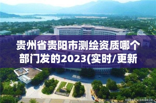 貴州省貴陽(yáng)市測(cè)繪資質(zhì)哪個(gè)部門發(fā)的2023(實(shí)時(shí)/更新中)