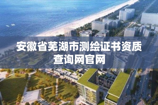 安徽省蕪湖市測繪證書資質查詢網官網