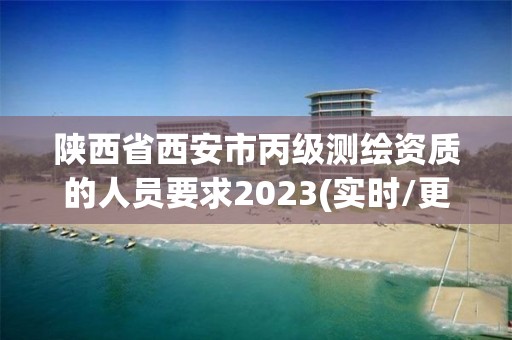 陜西省西安市丙級測繪資質(zhì)的人員要求2023(實時/更新中)