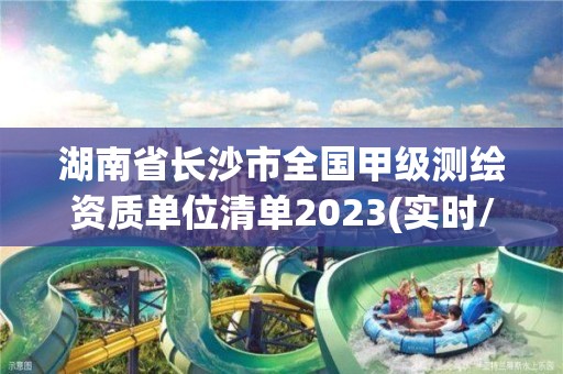 湖南省長沙市全國甲級測繪資質單位清單2023(實時/更新中)