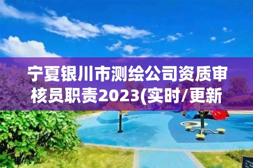 寧夏銀川市測繪公司資質審核員職責2023(實時/更新中)