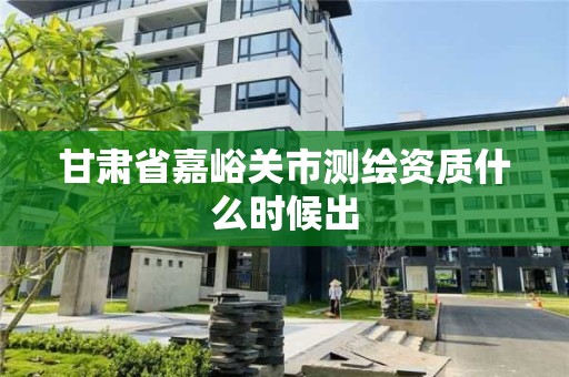 甘肅省嘉峪關市測繪資質(zhì)什么時候出