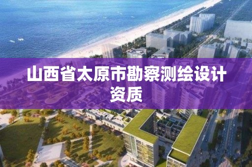 山西省太原市勘察測繪設計資質