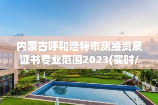 內(nèi)蒙古呼和浩特市測繪資質(zhì)證書專業(yè)范圍2023(實時/更新中)