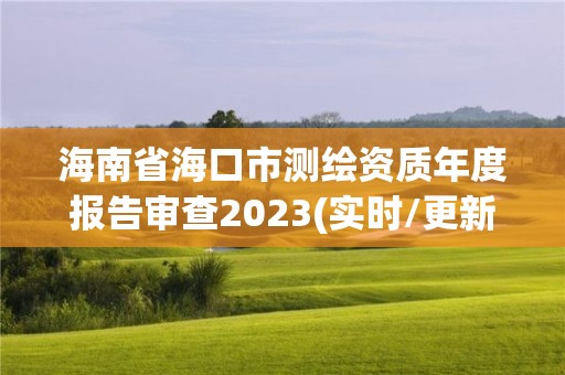 海南省海口市測繪資質(zhì)年度報(bào)告審查2023(實(shí)時(shí)/更新中)