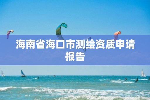 海南省海口市測繪資質申請報告