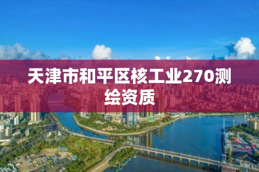 天津市和平區核工業270測繪資質