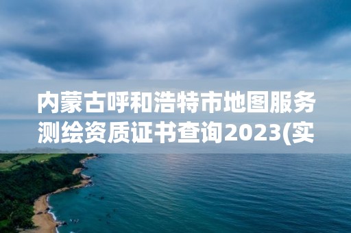 內蒙古呼和浩特市地圖服務測繪資質證書查詢2023(實時/更新中)