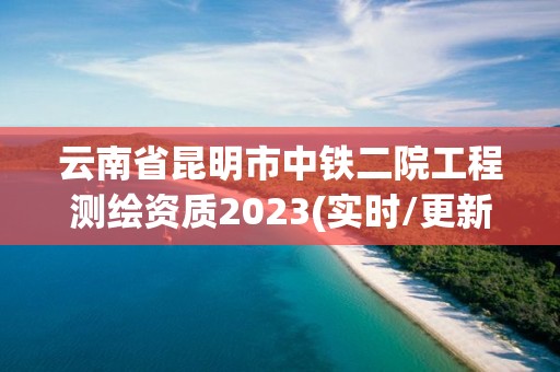 云南省昆明市中鐵二院工程測繪資質2023(實時/更新中)