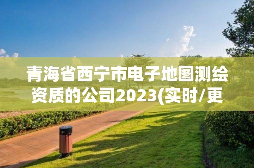 青海省西寧市電子地圖測繪資質(zhì)的公司2023(實(shí)時(shí)/更新中)