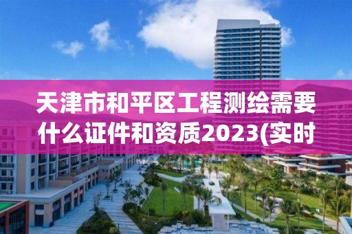 天津市和平區工程測繪需要什么證件和資質2023(實時/更新中)