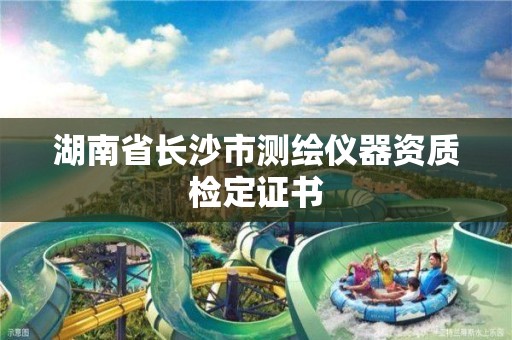 湖南省長沙市測繪儀器資質(zhì)檢定證書