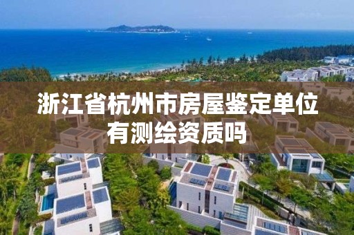 浙江省杭州市房屋鑒定單位有測(cè)繪資質(zhì)嗎