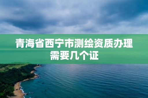 青海省西寧市測繪資質(zhì)辦理需要幾個證