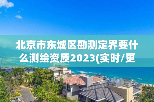 北京市東城區勘測定界要什么測繪資質2023(實時/更新中)