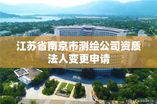 江蘇省南京市測繪公司資質法人變更申請