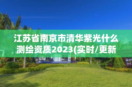 江蘇省南京市清華紫光什么測繪資質2023(實時/更新中)