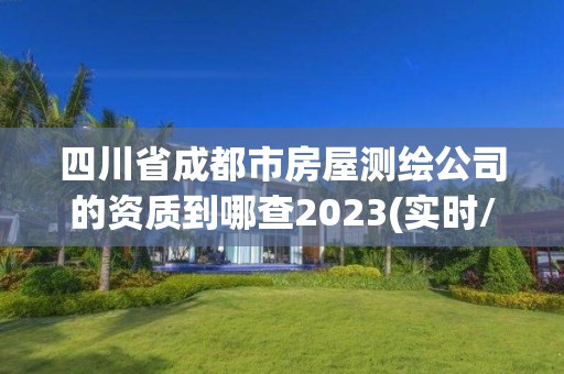 四川省成都市房屋測繪公司的資質到哪查2023(實時/更新中)