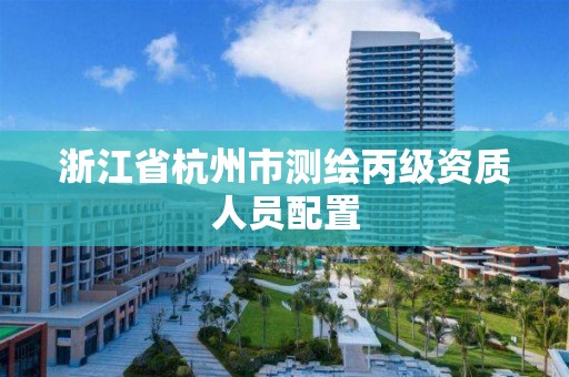 浙江省杭州市測繪丙級資質人員配置