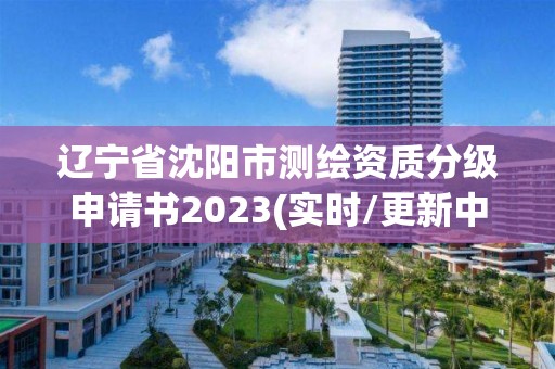 遼寧省沈陽市測繪資質分級申請書2023(實時/更新中)