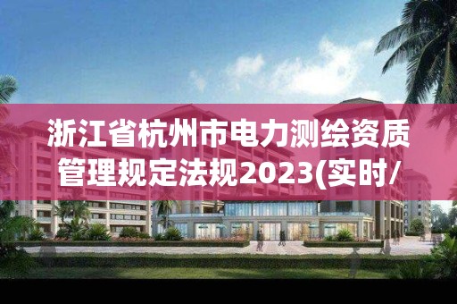 浙江省杭州市電力測繪資質管理規定法規2023(實時/更新中)