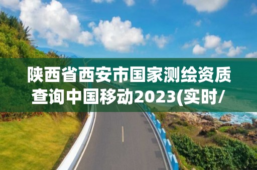 陜西省西安市國家測繪資質查詢中國移動2023(實時/更新中)