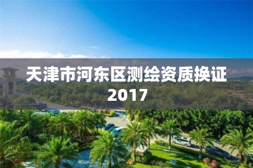 天津市河東區測繪資質換證2017