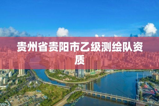 貴州省貴陽市乙級測繪隊資質