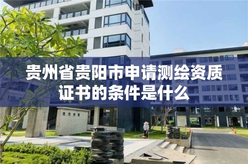 貴州省貴陽市申請測繪資質證書的條件是什么