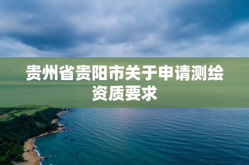 貴州省貴陽市關于申請測繪資質要求