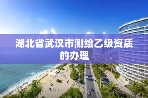 湖北省武漢市測繪乙級資質的辦理