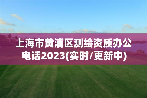 上海市黃浦區(qū)測繪資質(zhì)辦公電話2023(實(shí)時/更新中)