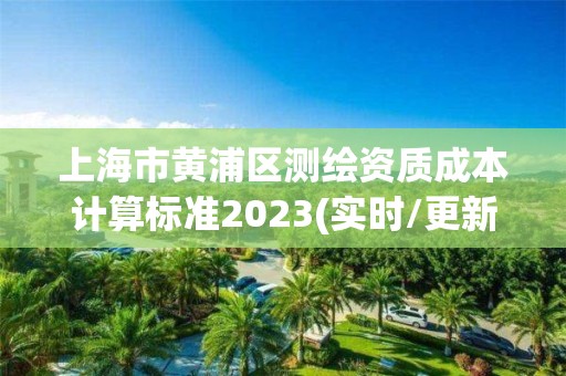 上海市黃浦區測繪資質成本計算標準2023(實時/更新中)