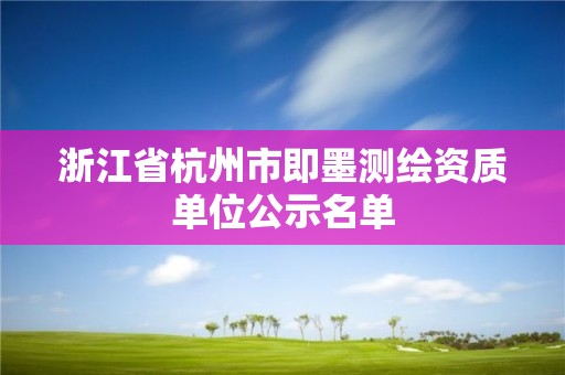 浙江省杭州市即墨測繪資質(zhì)單位公示名單