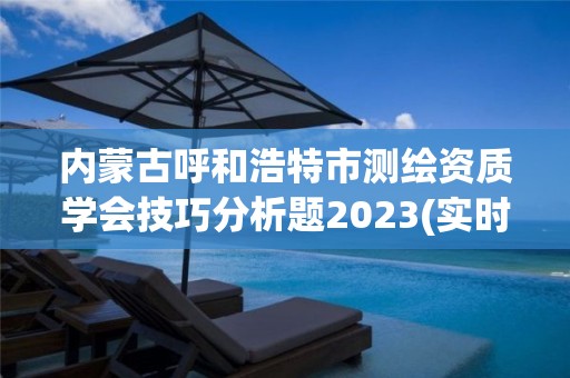 內蒙古呼和浩特市測繪資質學會技巧分析題2023(實時/更新中)