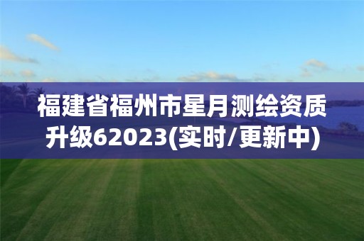 福建省福州市星月測繪資質(zhì)升級62023(實時/更新中)