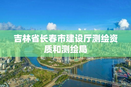 吉林省長春市建設廳測繪資質和測繪局