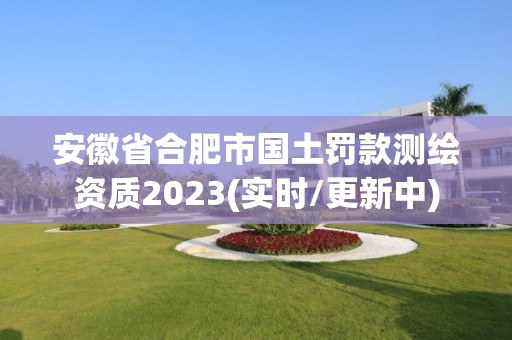 安徽省合肥市國土罰款測繪資質2023(實時/更新中)