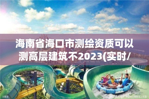 海南省海口市測繪資質可以測高層建筑不2023(實時/更新中)