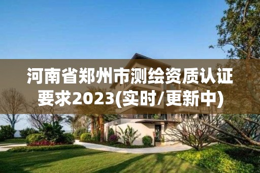 河南省鄭州市測繪資質認證要求2023(實時/更新中)