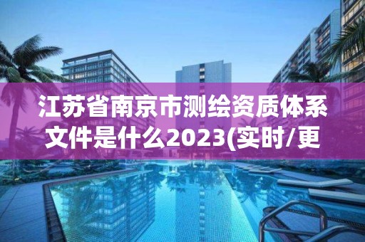 江蘇省南京市測繪資質(zhì)體系文件是什么2023(實時/更新中)