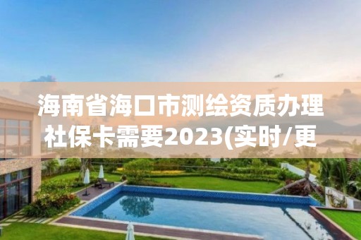 海南省海口市測繪資質(zhì)辦理社保卡需要2023(實時/更新中)