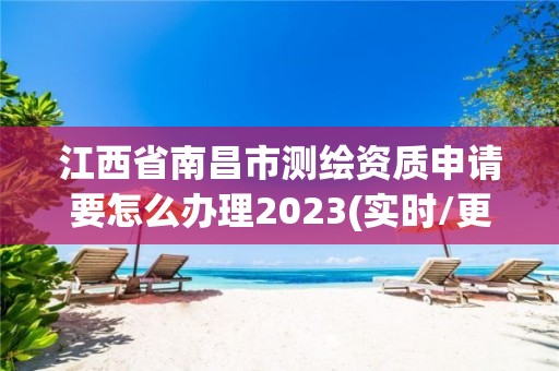 江西省南昌市測繪資質申請要怎么辦理2023(實時/更新中)