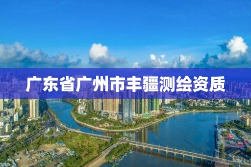 廣東省廣州市豐疆測繪資質