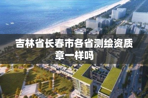 吉林省長春市各省測繪資質章一樣嗎