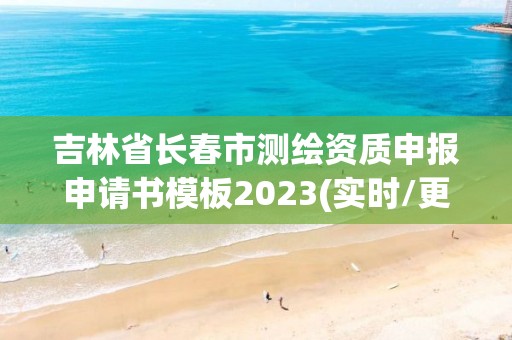 吉林省長春市測繪資質申報申請書模板2023(實時/更新中)